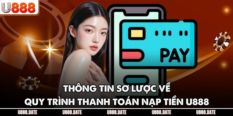 Nạp Tiền U888 - Hướng Dẫn Thực Hiện Giao Dịch An Toàn Hiệu Quả 1 Thông tin sơ lược về quy trình thanh toán nạp tiền U888